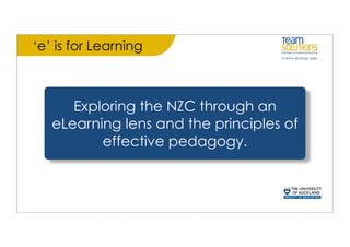 ‘e’ is for Learning



      Exploring the NZC through an
   eLearning lens and the principles of
          effective pedagogy.
 