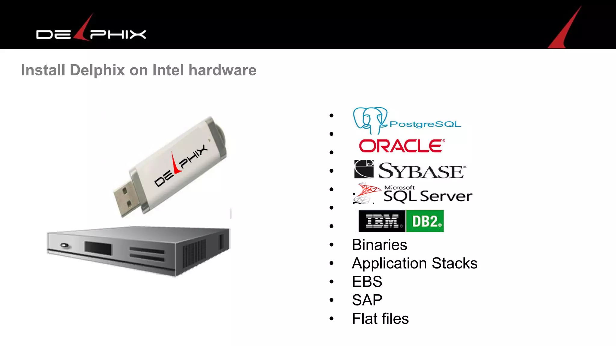 Install Delphix on Intel hardware
• .
• .
• .
• .
• .
• Data
• .
• Binaries
• Application Stacks
• EBS
• SAP
• Flat files
 