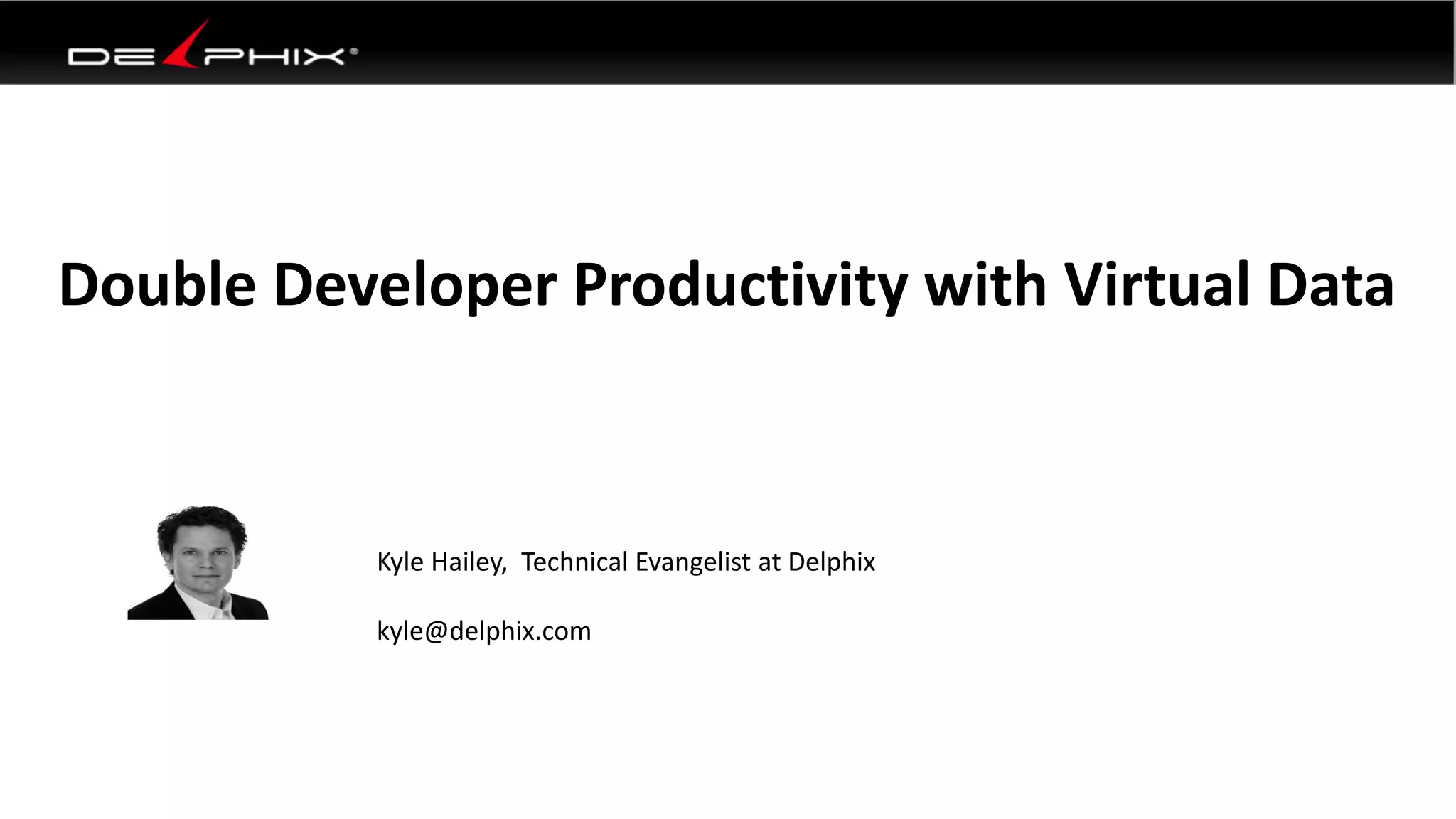 Double Developer Productivity with Virtual Data
Kyle Hailey, Technical Evangelist at Delphix
kyle@delphix.com
 