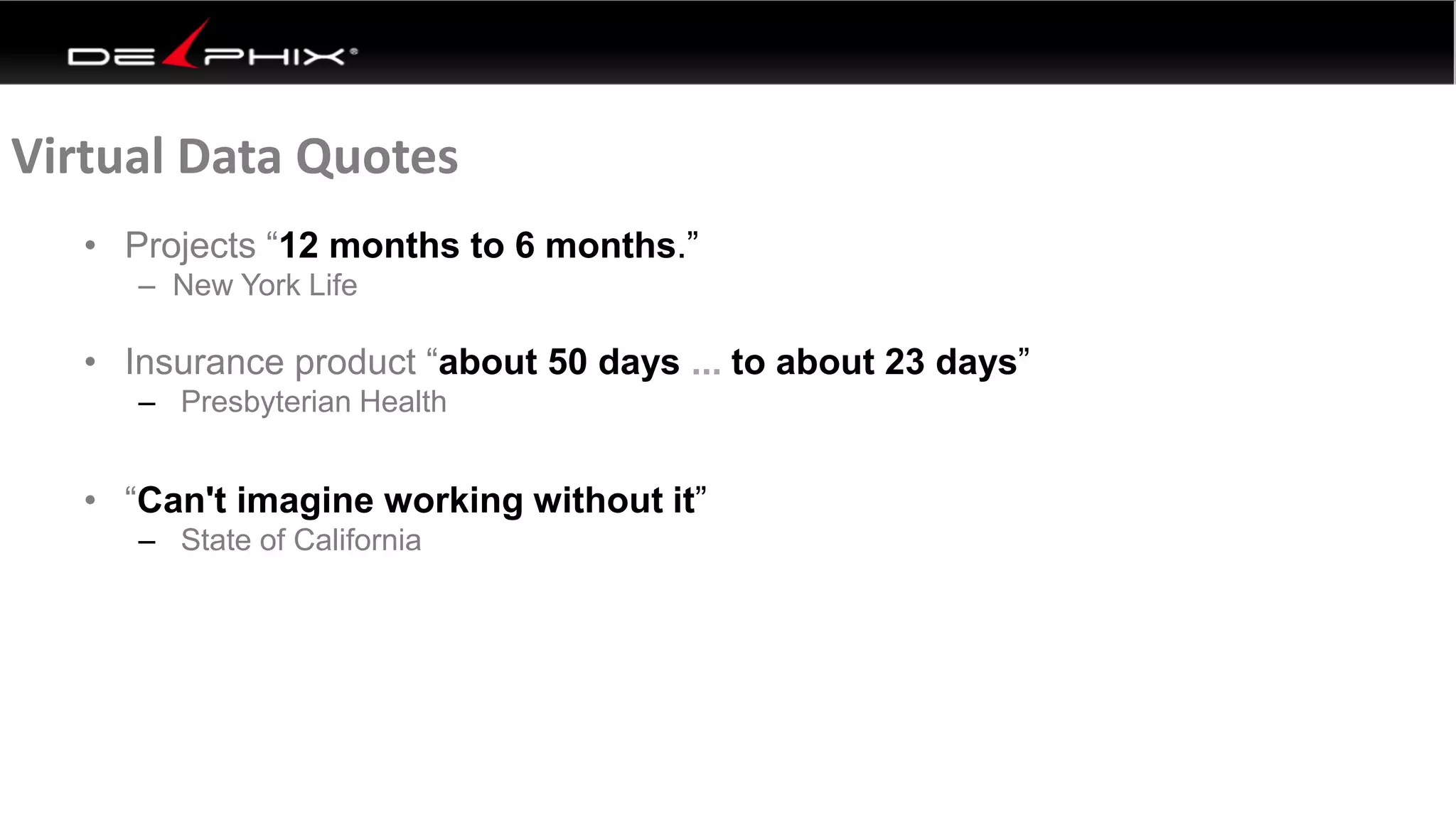 • Projects “12 months to 6 months.”
– New York Life
• Insurance product “about 50 days ... to about 23 days”
– Presbyterian Health
• “Can't imagine working without it”
– State of California
Virtual Data Quotes
 
