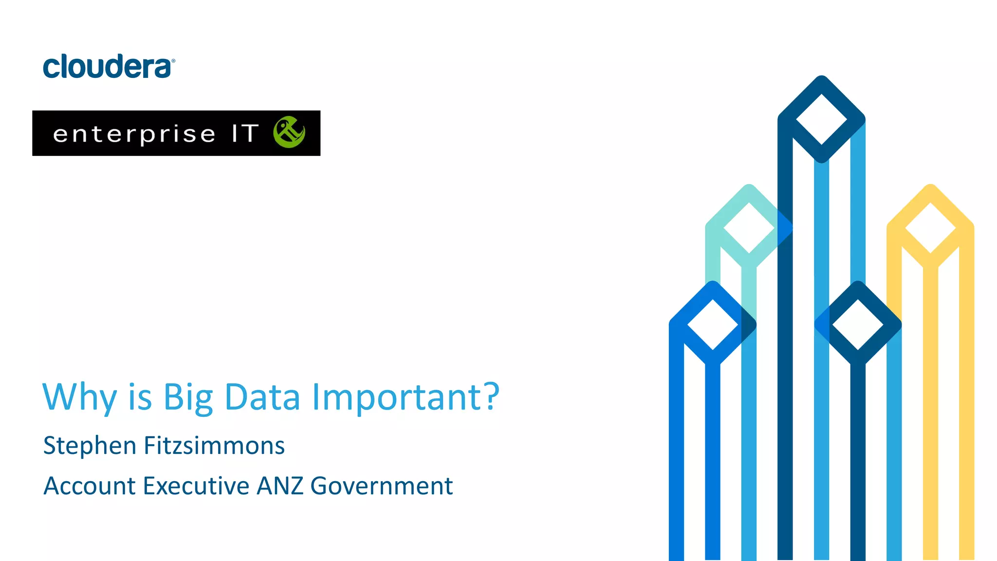 67© Cloudera, Inc. All rights reserved.
Why is Big Data Important?
Stephen Fitzsimmons
Account Executive ANZ Government
 