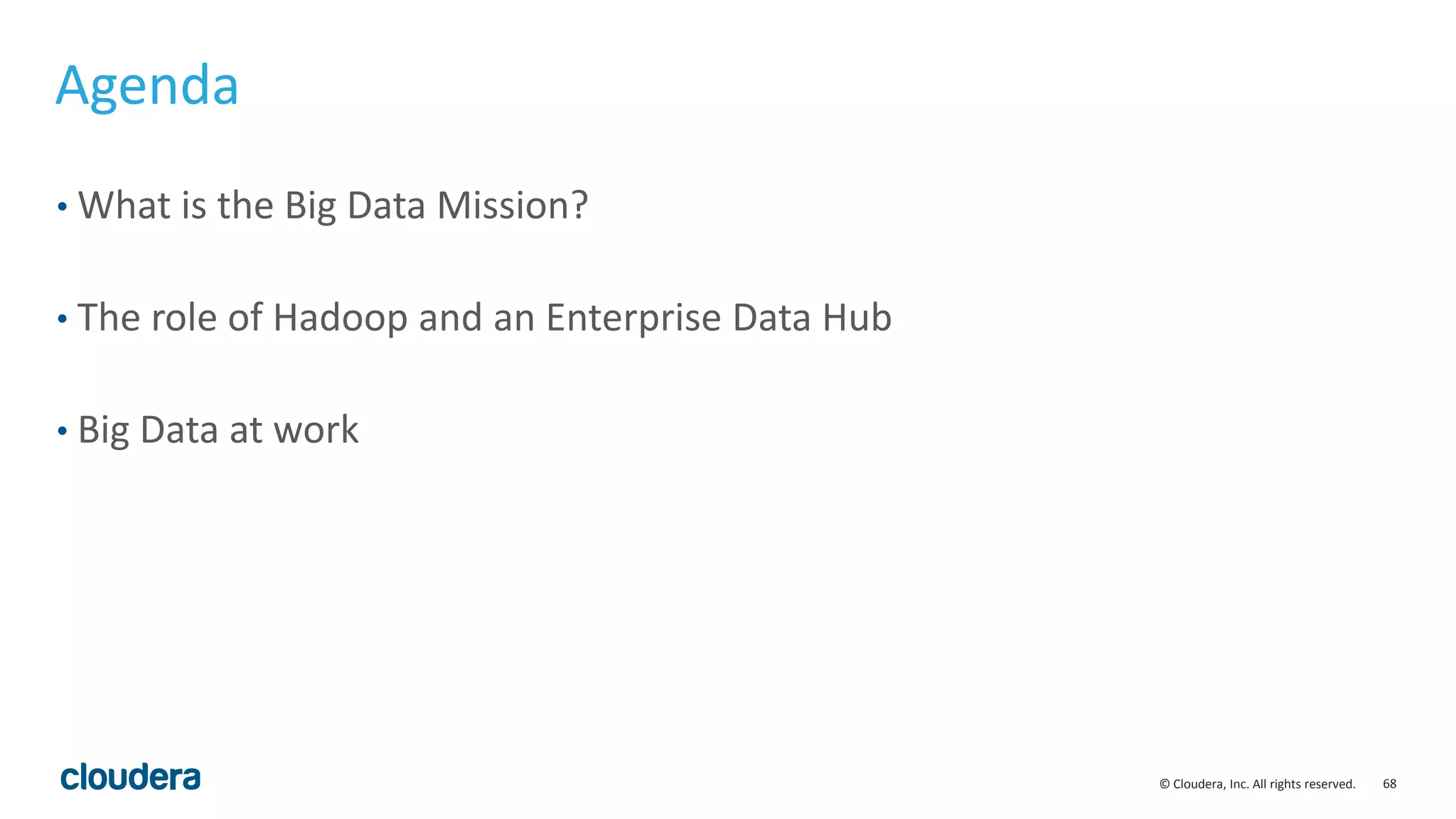 68© Cloudera, Inc. All rights reserved.
Agenda
• What is the Big Data Mission?
• The role of Hadoop and an Enterprise Data Hub
• Big Data at work
 