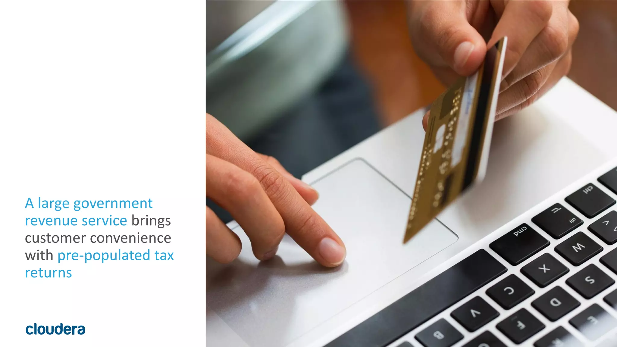 77© Cloudera, Inc. All rights reserved.
A large government
revenue service brings
customer convenience
with pre-populated tax
returns
 