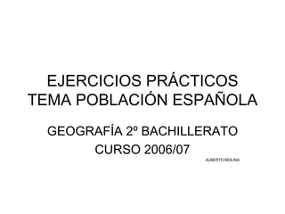 EJERCICIOS PRÁCTICOS TEMA POBLACIÓN ESPAÑOLA GEOGRAFÍA 2º BACHILLERATO CURSO 2006/07 ALBERTO MOLINA 