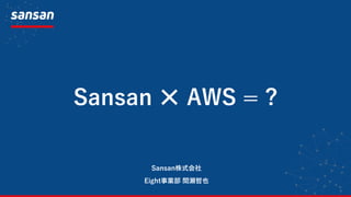Sansan ✕ AWS = ?
Eight事業部 間瀬哲也
Sansan株式会社
 
