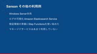 Sansan その他の利用例
- Windows Server多用
- ログの可視化 Amazon Elasticsearch Service
- 検証環境の準備にStep Functionsを使い始めた
- マネージドサービスはあまり利用していない
20
 