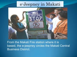 e-Jeepney in MakatiFrom the Makati Fire station where it is based, the e-jeepney circles the Makati Central Business District. 