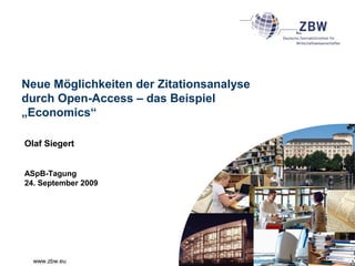 www.zbw.eu
Neue Möglichkeiten der Zitationsanalyse
durch Open-Access – das Beispiel
„Economics“
Olaf Siegert
ASpB-Tagung
24. September 2009
 