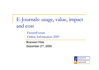 E-Journals: usage, value, impact
and cost
     FrenchForum
     Online Information 2009
    Branwen Hide
    December 2nd, 2009
 