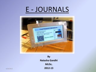 E - JOURNALS




                      By
                Natasha Gandhi
                    MLISc.
10/9/2012          2012-13       1
 
