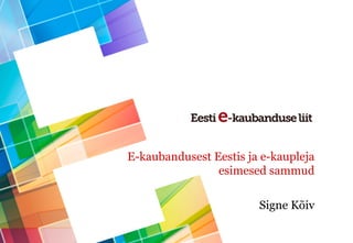 E-kaubandusest Eestis ja e-kaupleja
esimesed sammud
Signe Kõiv
 