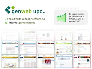 creixement
                                           En tres anys, més
                                           de 250 webs de la
Un cas d’èxit: la millor referència        UPC s’han unit a
                                           Genweb UPC.
   Més info a genweb.upc.edu
 