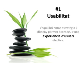 #1
       Usabilitat

  L’equilibri entre estratègia i
disseny permet aconseguir una
    experiència d’usuari
           efectiva.
 