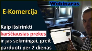 E-Komercija
Kaip išsirinkti
karščiausias prekes
ir jas sėkmingai, greit
parduoti per 2 dienas
 