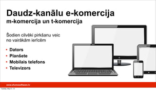 • Dators
• Planšete
• Mobilais telefons
• Televizors
Daudz-kanālu e-komercija
m-komercija un t-komercija
Šodien cilvēki pirkšanu veic
no vairākām ierīcēm
www.efumosoftware.lv
Tuesday, May 21, 13
 