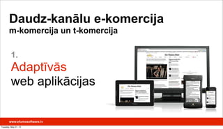 1.
Adaptīvās
web aplikācijas
Daudz-kanālu e-komercija
m-komercija un t-komercija
www.efumosoftware.lv
Tuesday, May 21, 13
 