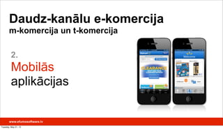 2.
Mobilās
aplikācijas
Daudz-kanālu e-komercija
m-komercija un t-komercija
www.efumosoftware.lv
Tuesday, May 21, 13
 