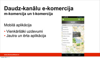 Mobilā aplikācija
• Vienkāršāki uzdevumi
• Jautra un ērta aplikācija
Daudz-kanālu e-komercija
m-komercija un t-komercija
www.efumosoftware.lv
Tuesday, May 21, 13
 