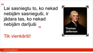 www.efumosoftware.lv
Thomas
Jefferson
Lai sasniegtu to, ko nekad
nebijām sasnieguši, ir
jādara tas, ko nekad
nebijām darījuši
“
”
Tik vienkārši!
Tuesday, May 21, 13
 