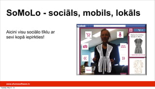 SoMoLo - sociāls, mobils, lokāls
Aicini visu sociālo tīklu ar
sevi kopā iepirkties!
www.efumosoftware.lv
Tuesday, May 21, 13
 