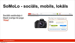 SoMoLo - sociāls, mobils, lokāls
Sociālā sastāvdaļa ir
tikpat svarīga kā poga
“Pirkt”
www.efumosoftware.lv
Tuesday, May 21, 13
 