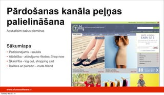 Apskatīsim dažus piemērus
www.efumosoftware.lv
Pārdošanas kanāla peļņas
palielināšana
Sākumlapa
• Pozicionējums - sauklis
• Atbilstība - aicinājums rīkoties Shop now
• Skaidrība - log out, shopping cart
• Dalīties ar pieredzi - invite friend
Tuesday, May 21, 13
 