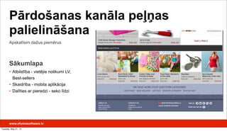 Sākumlapa
• Atbilstība - vietējie notikumi LV,
Best-sellers
• Skaidrība - mobila aplikācija
• Dalīties ar pieredzi - seko līdzi
Apskatīsim dažus piemērus
Pārdošanas kanāla peļņas
palielināšana
www.efumosoftware.lv
Tuesday, May 21, 13
 