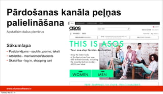 Apskatīsim dažus piemērus
Pārdošanas kanāla peļņas
palielināšana
Sākumlapa
• Pozicionējums - sauklis, promo, teksti
• Atbilstība - men/women/students
• Skaidrība - log in, shopping cart
www.efumosoftware.lv
Tuesday, May 21, 13
 