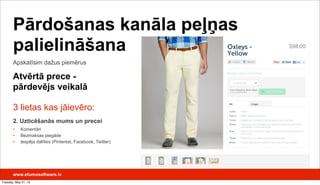 3 lietas kas jāievēro:
2. Uzticēšanās mums un precei
• Komentāri
• Bezmaksas piegāde
• Iespēja dalīties (Pinterest, Facebook, Twitter)
Apskatīsim dažus piemērus
Pārdošanas kanāla peļņas
palielināšana
Atvērtā prece -
pārdevējs veikalā
www.efumosoftware.lv
Tuesday, May 21, 13
 
