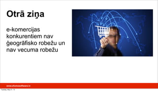 Otrā ziņa
e-komercijas
konkurentiem nav
ģeogrāfisko robežu un
nav vecuma robežu
www.efumosoftware.lv
Tuesday, May 21, 13
 