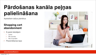 www.efumosoftware.lv
Shopping cart
abandonment
• E-pasts lietotājam
• Uzreiz
• Pēc stundas
• Pēc 6 stundām
• Piezemēšanas lapa
Apskatīsim dažus piemērus
Pārdošanas kanāla peļņas
palielināšana
Tuesday, May 21, 13
 