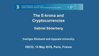 The E-krona and
Cryptocurrencies
Gabriel Söderberg
Sveriges Riksbank and Uppsala University
OECD, 15 May 2018, Paris, France
 