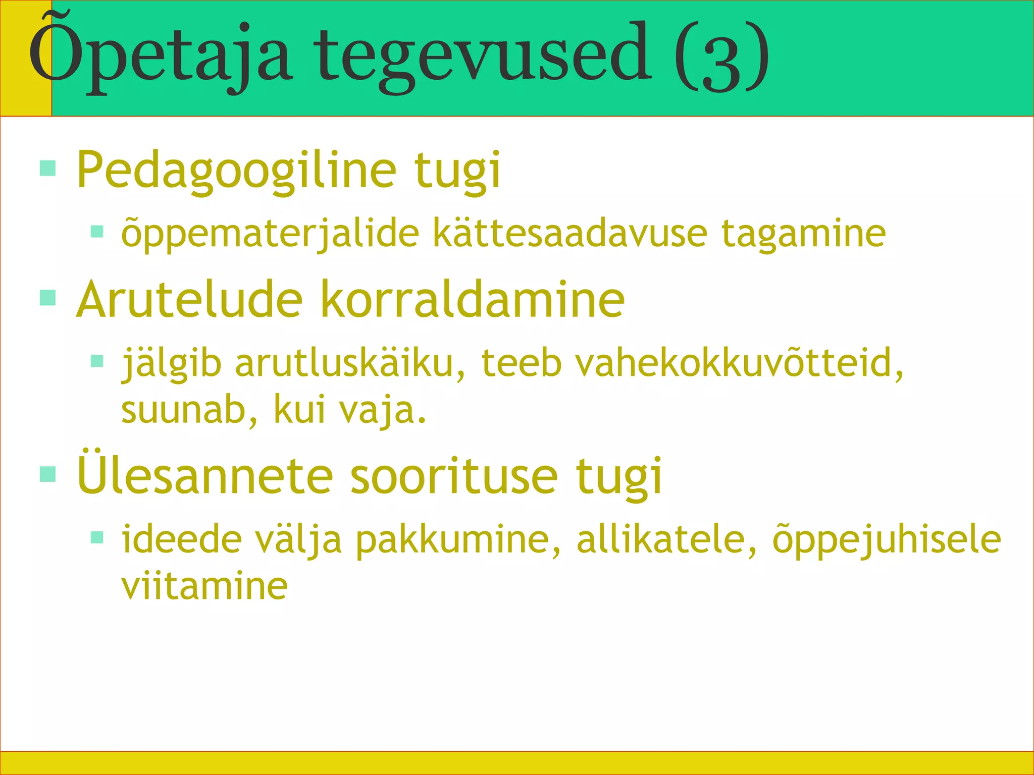 Pedagoogiline tugi õppematerjalide kättesaadavuse tagamine Arutelude korraldamine jälgib arutluskäiku, teeb vahekokkuvõtteid, suunab, kui vaja. Ülesannete soorituse tugi ideede välja pakkumine, allikatele, õppejuhisele viitamine Õpetaja tegevused (3) 