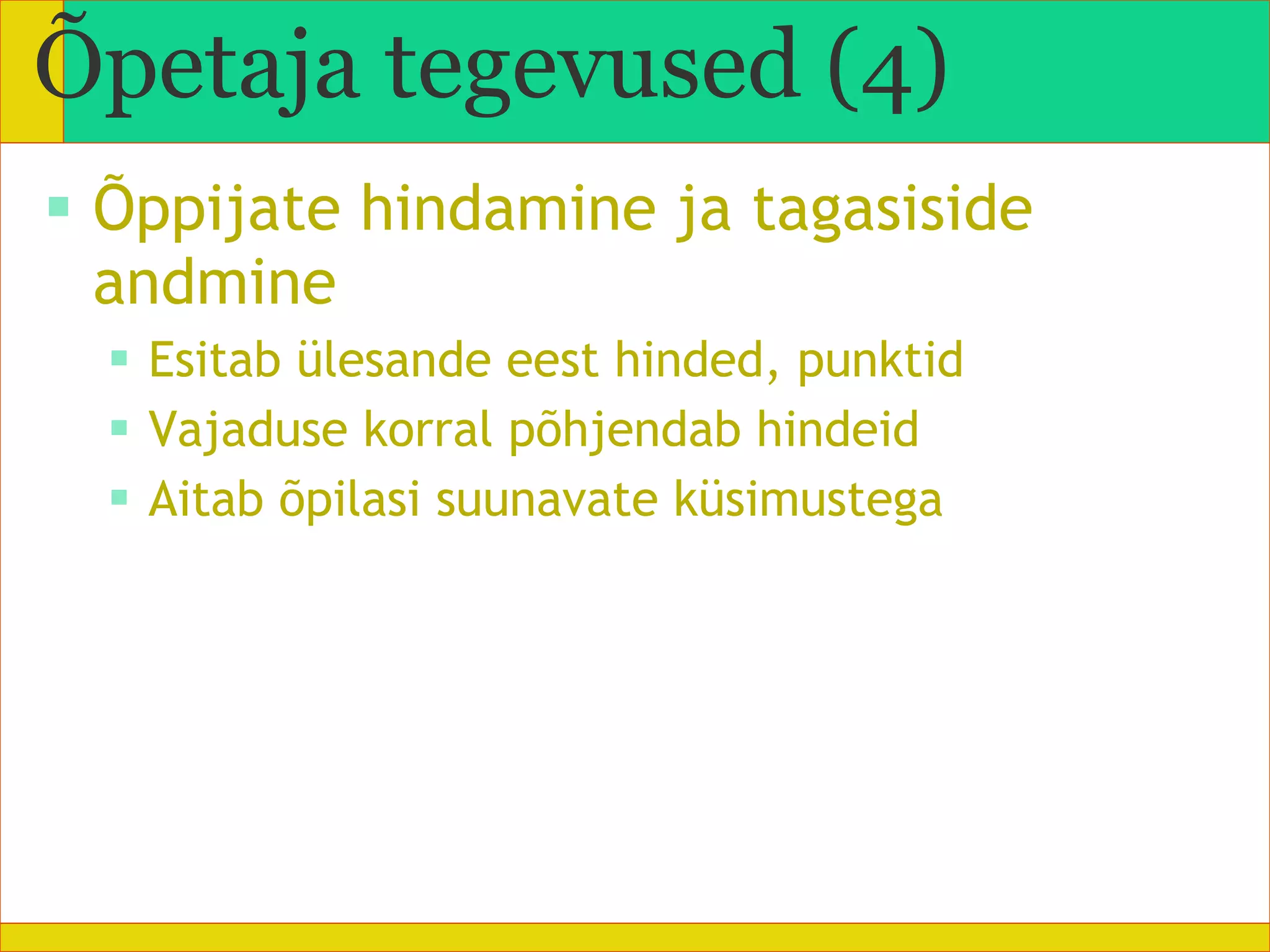 Õppijate hindamine ja tagasiside andmine Esitab ülesande eest hinded, punktid Vajaduse korral põhjendab hindeid Aitab õpilasi suunavate küsimustega Õpetaja tegevused (4) 