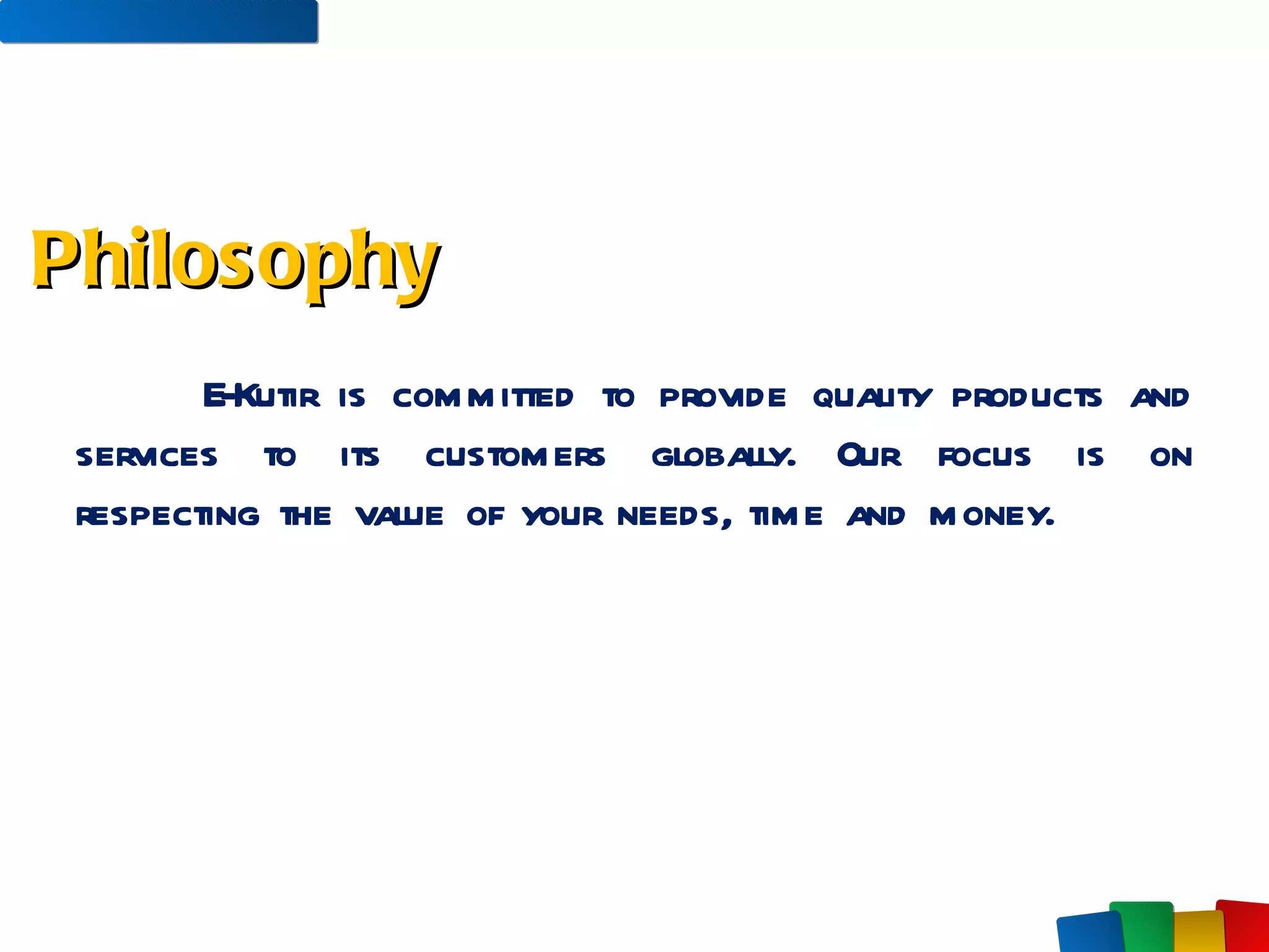 E-Kutir is committed to provide quality products and services to its customers globally. Our focus is on respecting the value of your needs, time and money. Philosophy 