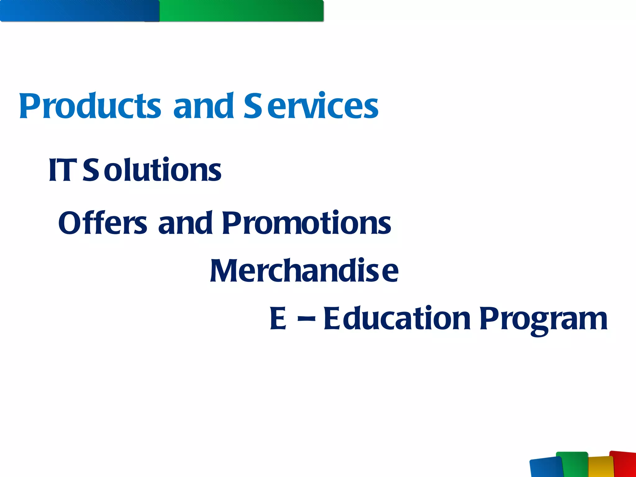 Products and Services IT Solutions Merchandise E – Education Program Offers and Promotions 