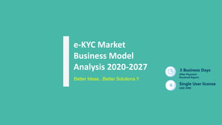 e-KYC Market
Business Model
Analysis 2020-2027 3 Business Days
After Payment
Received Report
Single User license
USD 2999
Better Ideas...Better Solutions !!
 