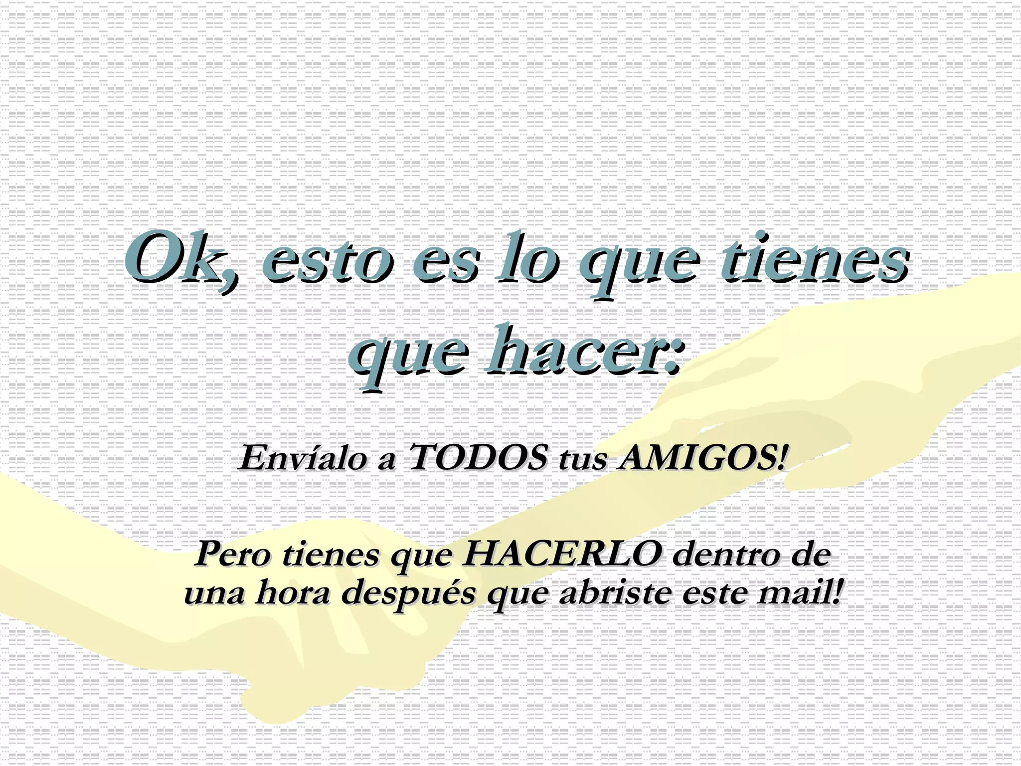 Ok, esto es lo que tienes que hacer: Envíalo a TODOS tus AMIGOS! Pero tienes que HACERLO dentro de una hora después que abriste este mail! 