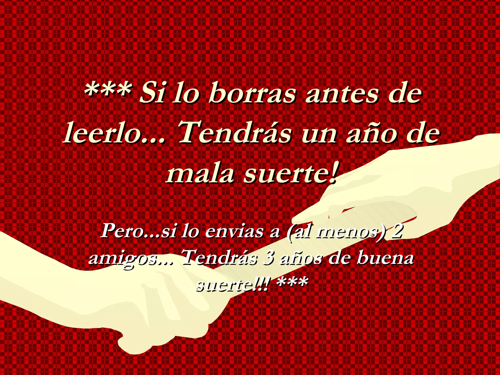 *** Si lo borras antes de leerlo... Tendrás un año de mala suerte! Pero...si lo envias a (al menos) 2 amigos... Tendrás 3 años de buena suerte!!! *** 