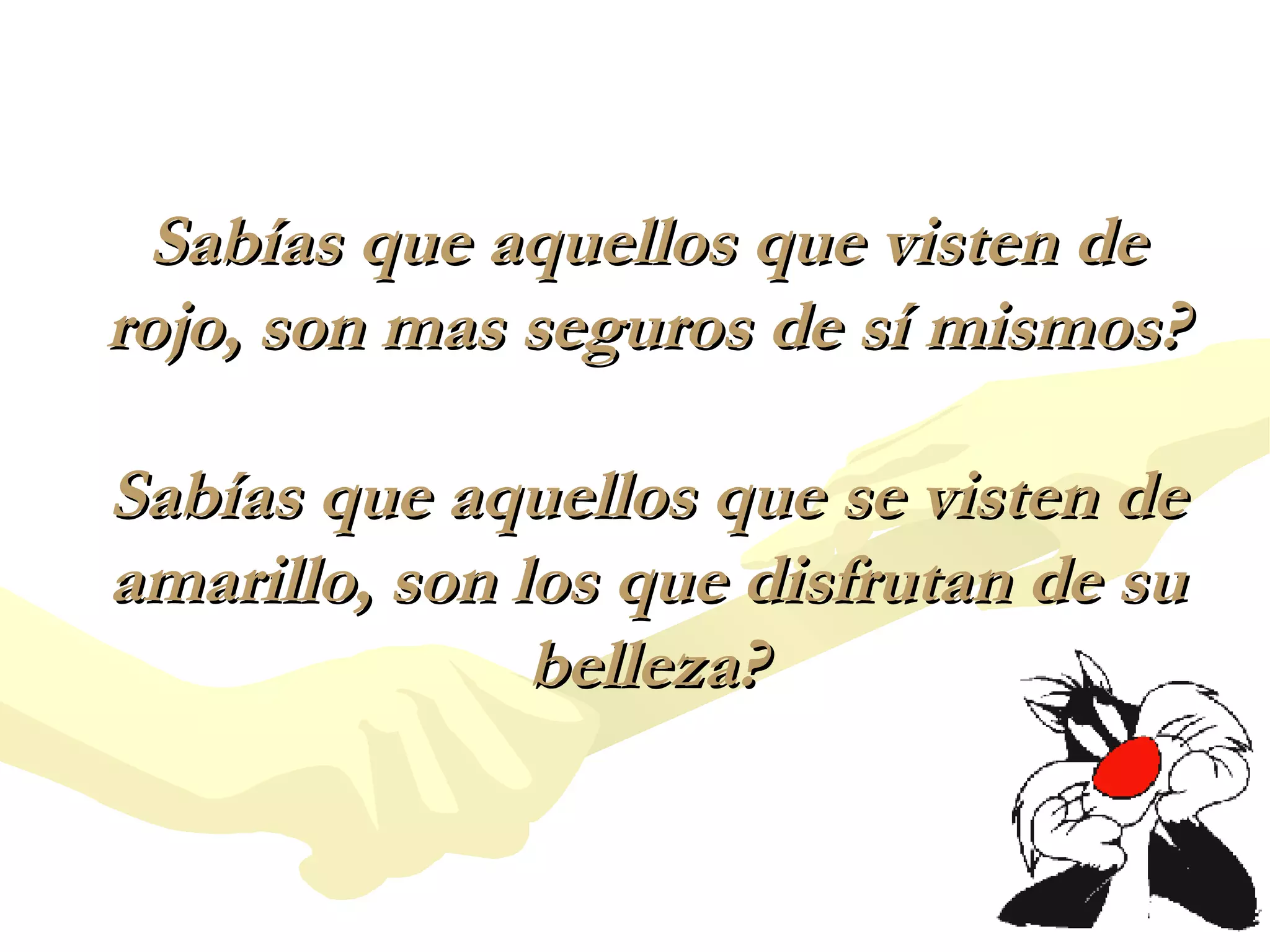 Sabías que aquellos que visten de rojo, son mas seguros de sí mismos? Sabías que aquellos que se visten de amarillo, son los que disfrutan de su belleza? 