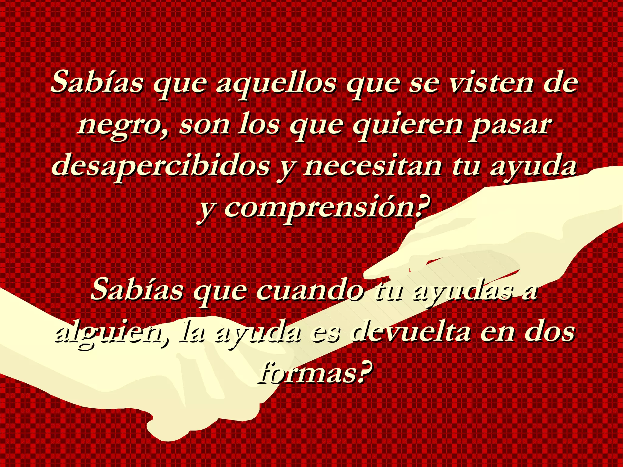 Sabías que aquellos que se visten de negro, son los que quieren pasar desapercibidos y necesitan tu ayuda y comprensión? Sabías que cuando tu ayudas a alguien, la ayuda es devuelta en dos formas? 