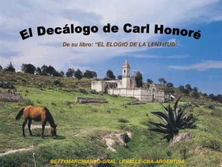 El Decálogo de Carl Honoré De su libro: “EL ELOGIO DE LA LENTITUD” BETTYMARCHIANDO-GRAL. LEVALLE-CBA-ARGENTINA 