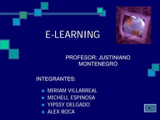E-LEARNING

         PROFESOR: JUSTINIANO
            MONTENEGRO

INTEGRANTES:

   MIRIAM VILLARREAL
   MICHELL ESPINOSA
   YIPSSY DELGADO
   ALEX ROCA