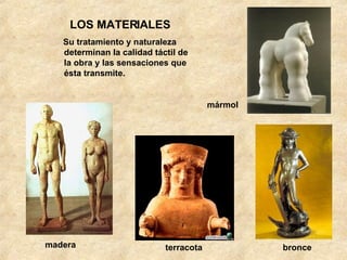 LOS MATERIALES Su tratamiento y naturaleza determinan la calidad táctil de la obra y las sensaciones que ésta transmite. madera terracota bronce mármol 