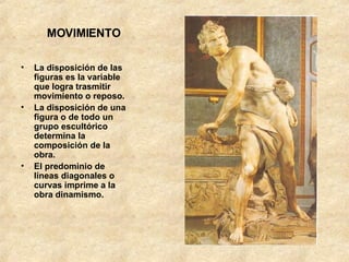 MOVIMIENTO La disposición de las figuras es la variable que logra trasmitir movimiento o reposo. La disposición de una figura o de todo un grupo escultórico determina la composición de la obra. El predominio de líneas diagonales o curvas imprime a la obra dinamismo. 