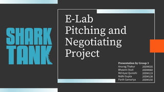 E-Lab
Pitching and
Negotiating
Project
Presentation by Group 3
Anurag Thakur
Bhawini Stuti
Md Ayaz Qureshi
Nidhi Gupta
Parth Samariya
20DM035
20DM060
20DM119
20DM138
20DM150
 