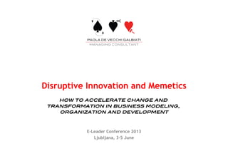 Disruptive Innovation and Memetics!
how to accelerate change and
transformation in business modeling,
organization and development!
E-Leader Conference 2013
Ljubljana, 3-5 June
 