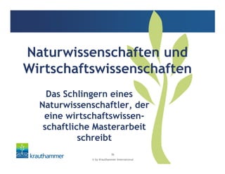 © by Krauthammer International
36
Das Schlingern eines
Naturwissenschaftler, der
eine wirtschaftswissen-
schaftliche Masterarbeit
schreibt
Naturwissenschaften und
Wirtschaftswissenschaften
 
