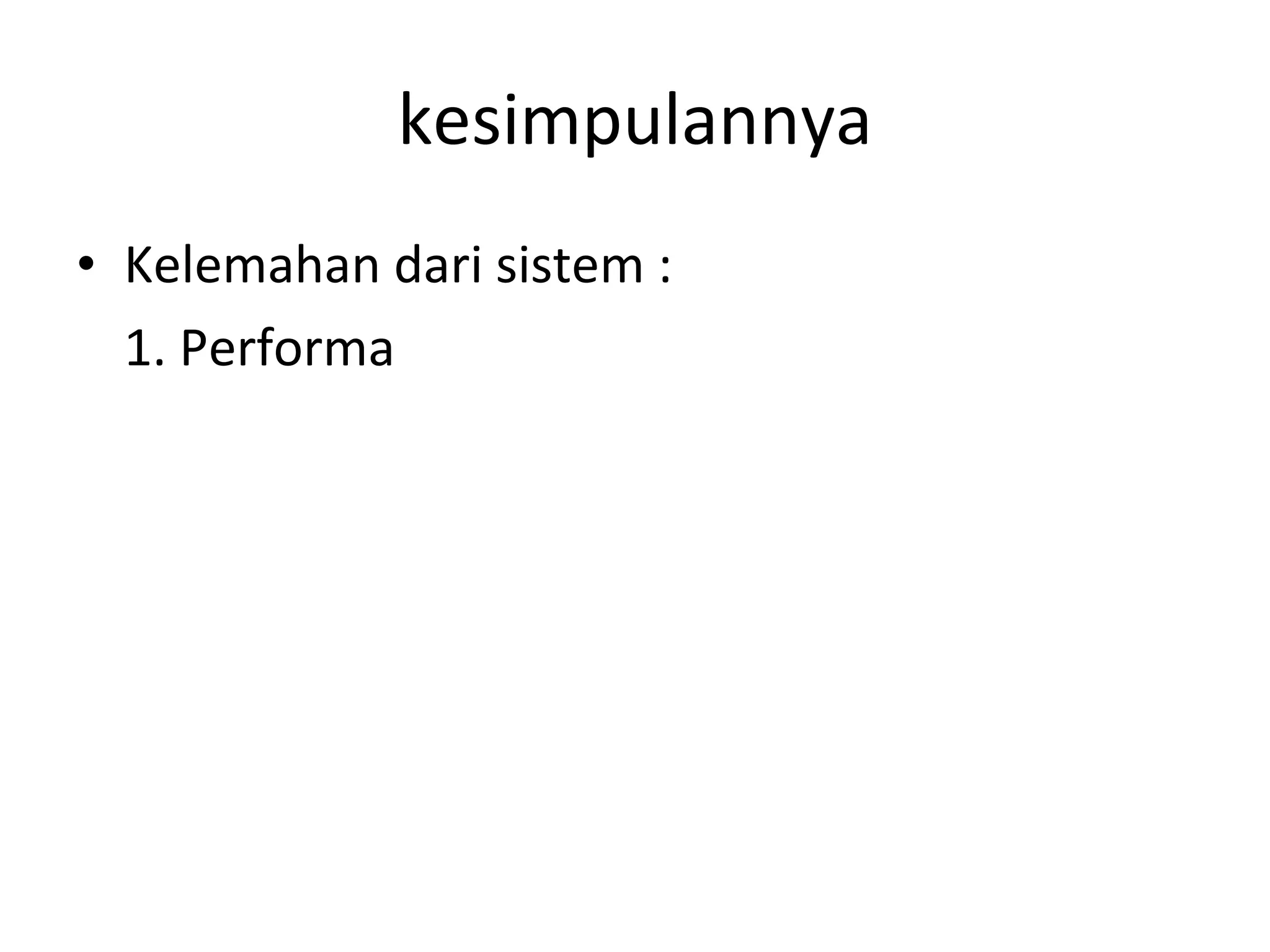 kesimpulannya Kelemahan dari sistem : 1. Performa 