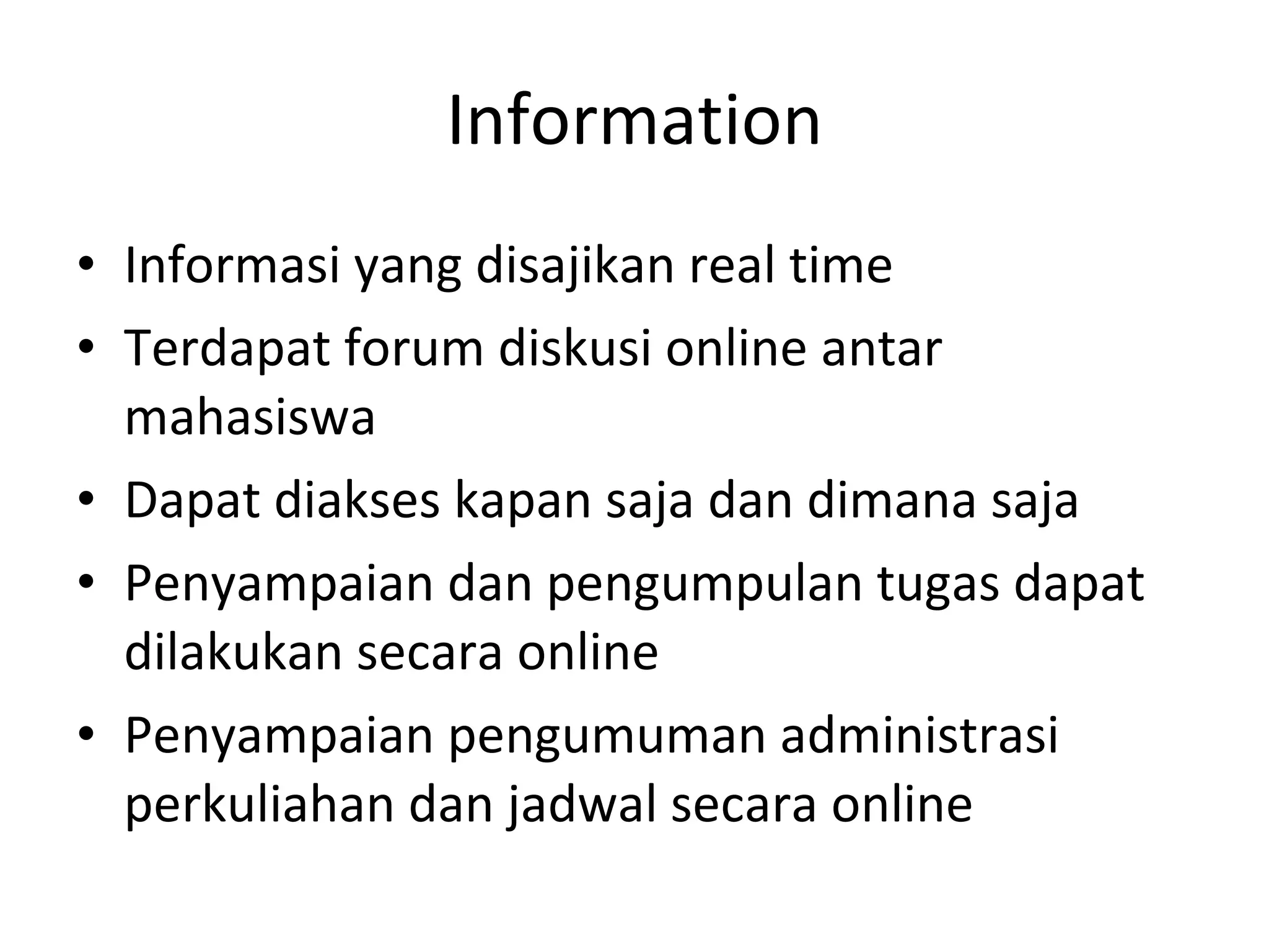Information Informasi yang disajikan real time Terdapat forum diskusi online antar mahasiswa Dapat diakses kapan saja dan dimana saja Penyampaian dan pengumpulan tugas dapat dilakukan secara online Penyampaian pengumuman administrasi perkuliahan dan jadwal secara online 